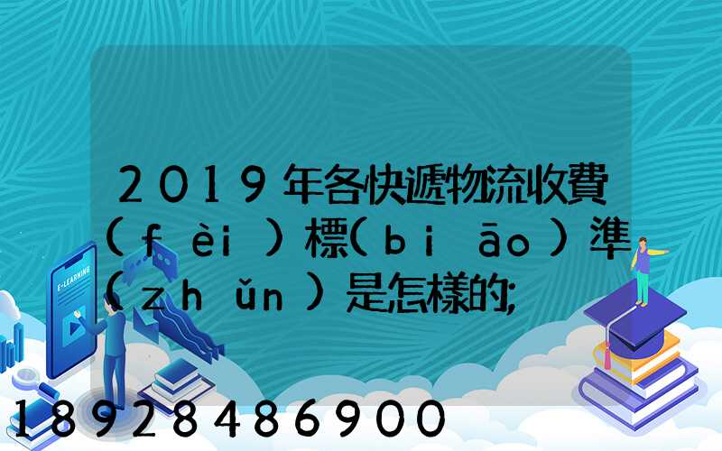 2019年各快遞物流收費(fèi)標(biāo)準(zhǔn)是怎樣的