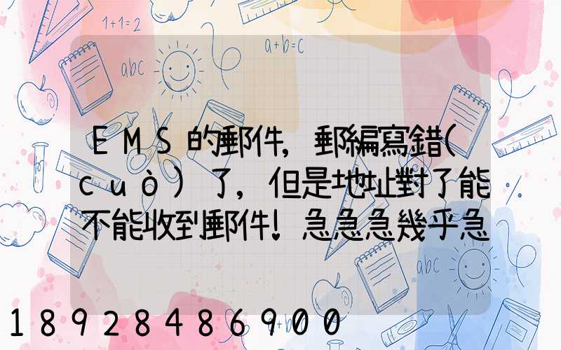 EMS的郵件,郵編寫錯(cuò)了,但是地址對了能不能收到郵件!急急急幾乎急急急...