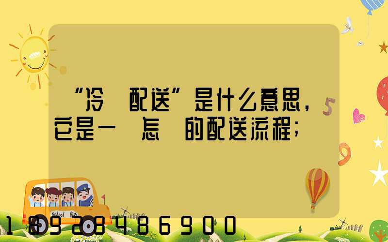 “冷鏈配送”是什么意思,它是一個怎樣的配送流程