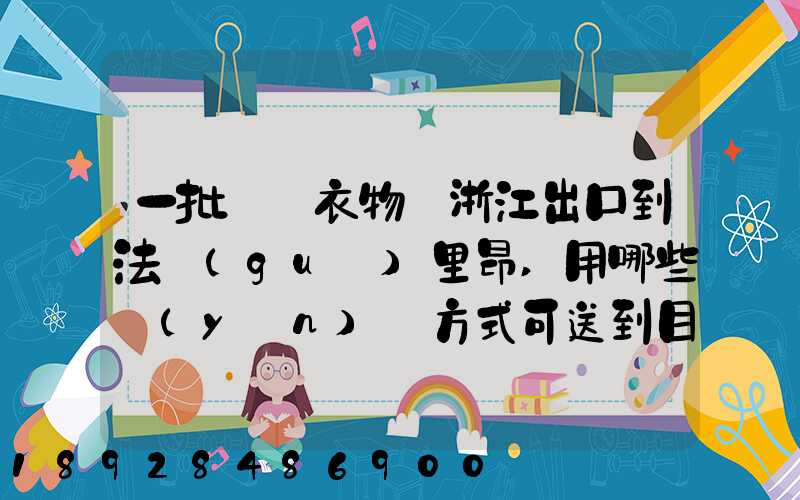 一批絲綢衣物從浙江出口到法國(guó)里昂,用哪些運(yùn)輸方式可送到目的地_百度...