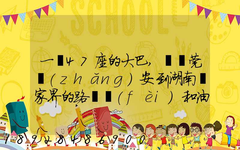 一輛47座的大巴,從東莞長(zhǎng)安到湖南張家界的路橋費(fèi)和油料費(fèi)要多少錢...