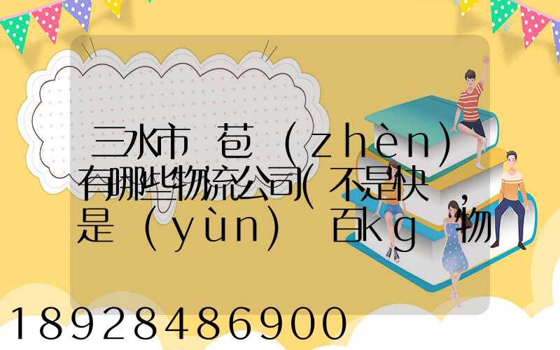 三水市蘆苞鎮(zhèn)有哪些物流公司(不是快遞,是運(yùn)幾百kg貨物那種)_百度知...