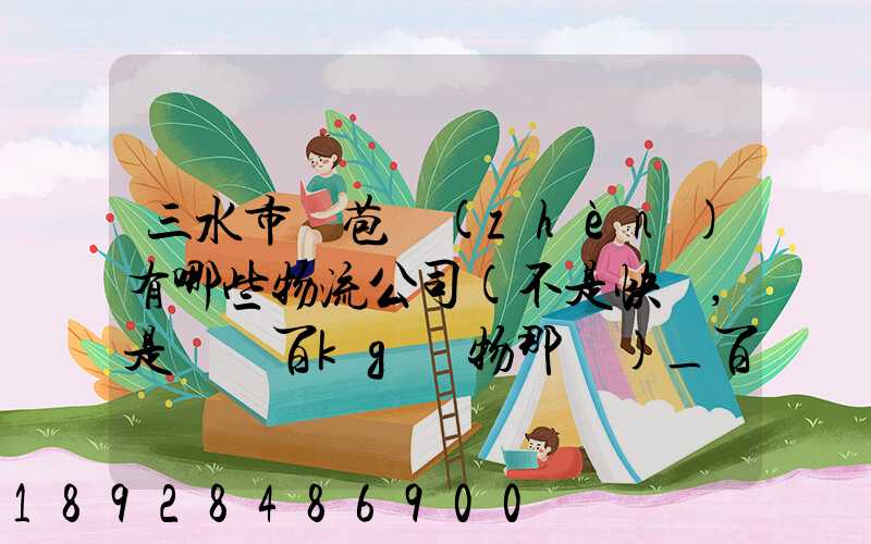 三水市蘆苞鎮(zhèn)有哪些物流公司(不是快遞,是運幾百kg貨物那種)_百度知...