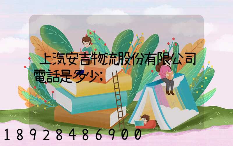 上汽安吉物流股份有限公司電話是多少
