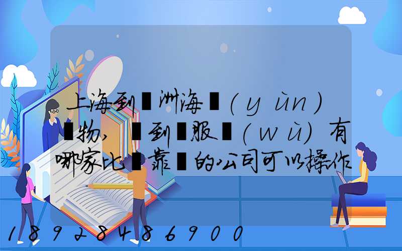 上海到歐洲海運(yùn)貨物,門到門服務(wù)有哪家比較靠譜的公司可以操作_百...