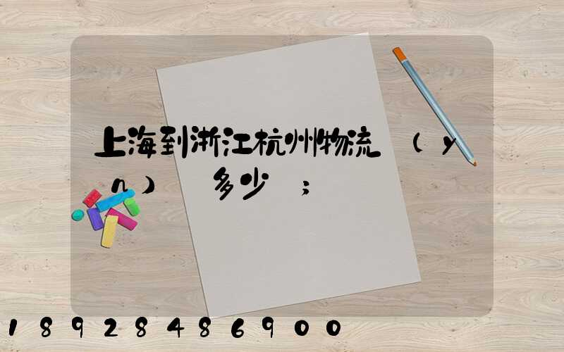 上海到浙江杭州物流運(yùn)輸多少錢