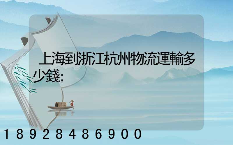 上海到浙江杭州物流運輸多少錢