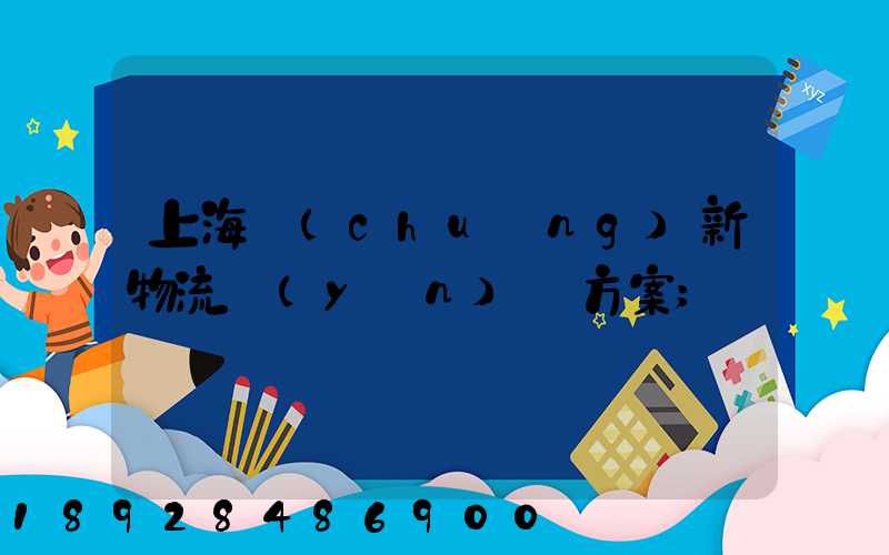 上海創(chuàng)新物流運(yùn)輸方案