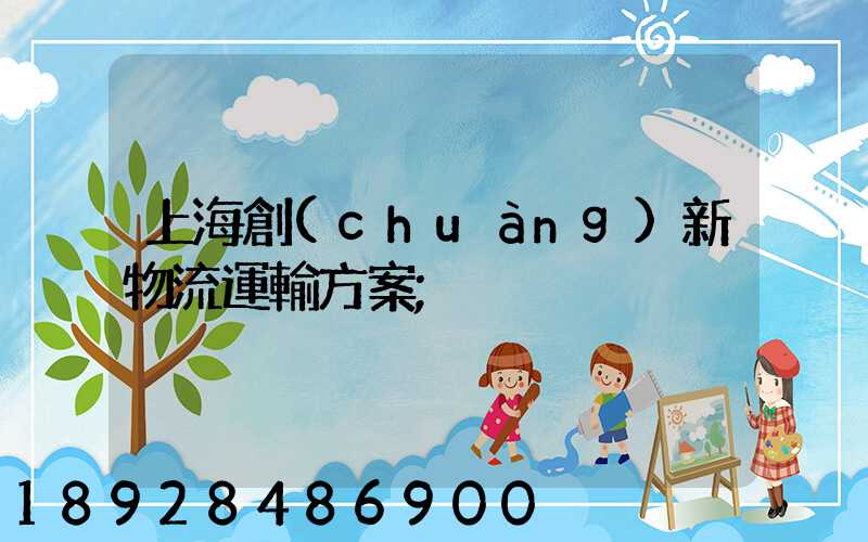 上海創(chuàng)新物流運輸方案