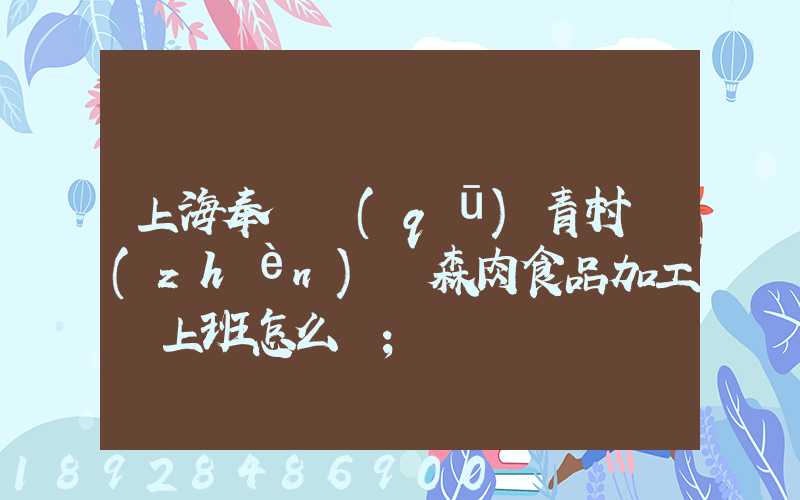 上海奉賢區(qū)青村鎮(zhèn)愛森肉食品加工廠上班怎么樣