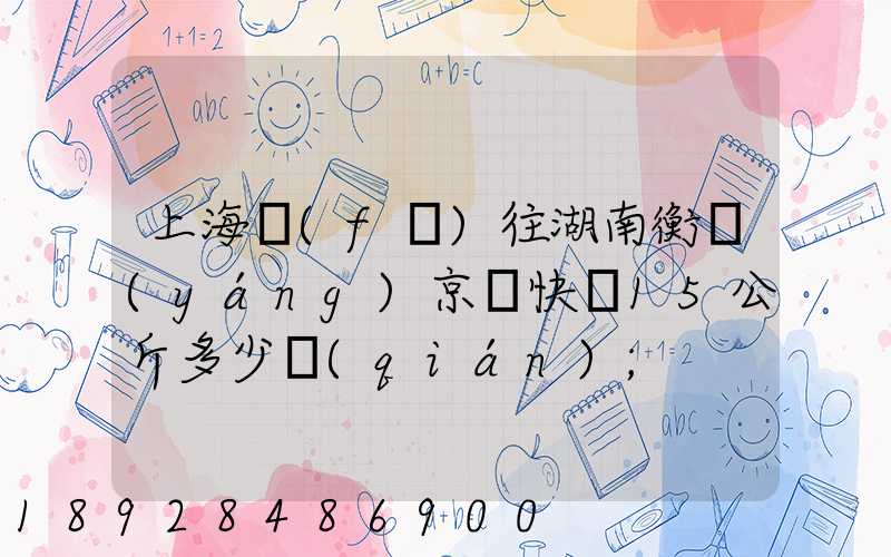 上海發(fā)往湖南衡陽(yáng)京東快遞15公斤多少錢(qián)