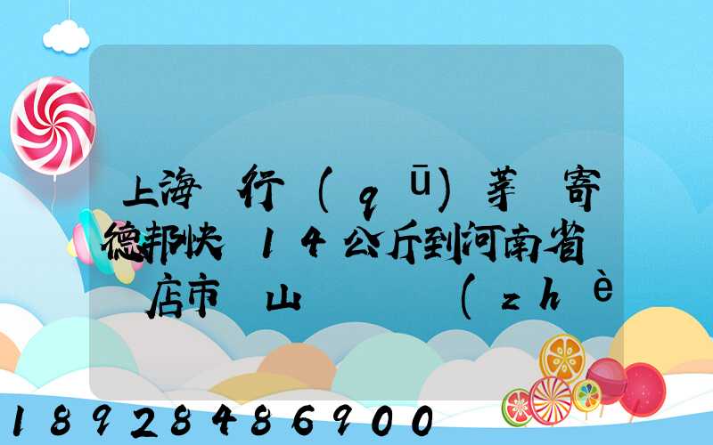 上海閔行區(qū)莘莊寄德邦快遞14公斤到河南省駐馬店市確山縣盤龍鎮(zhèn)快遞費(fèi)...