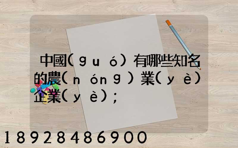 中國(guó)有哪些知名的農(nóng)業(yè)企業(yè)