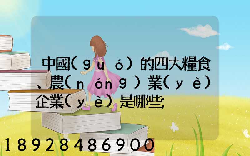 中國(guó)的四大糧食、農(nóng)業(yè)企業(yè)是哪些
