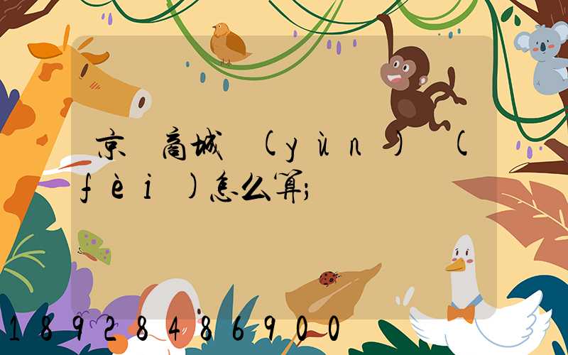 京東商城運(yùn)費(fèi)怎么算