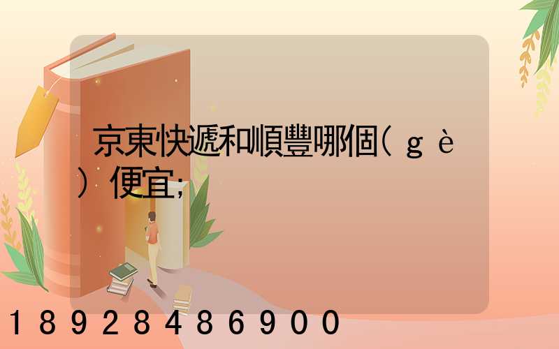 京東快遞和順豐哪個(gè)便宜
