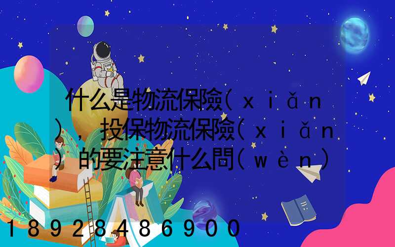 什么是物流保險(xiǎn),投保物流保險(xiǎn)的要注意什么問(wèn)題