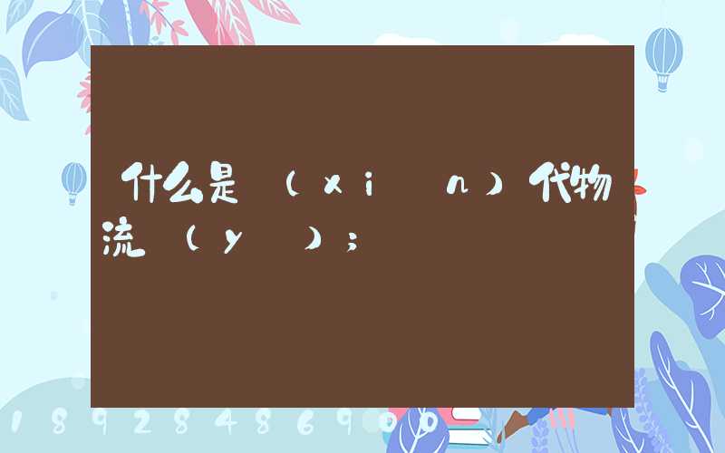 什么是現(xiàn)代物流業(yè)