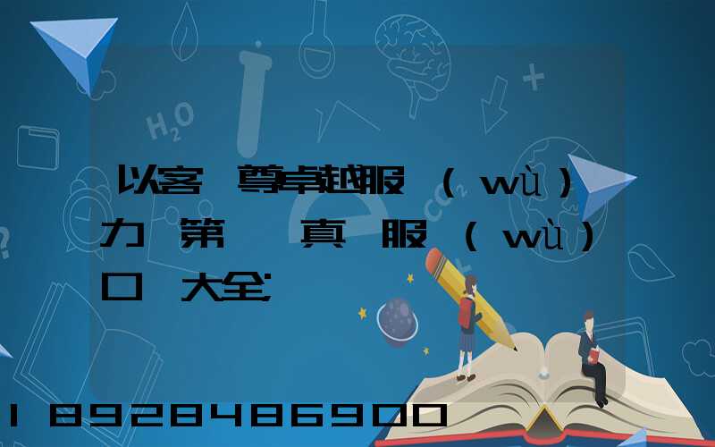 以客為尊卓越服務(wù)力爭第一,真誠服務(wù)口號大全