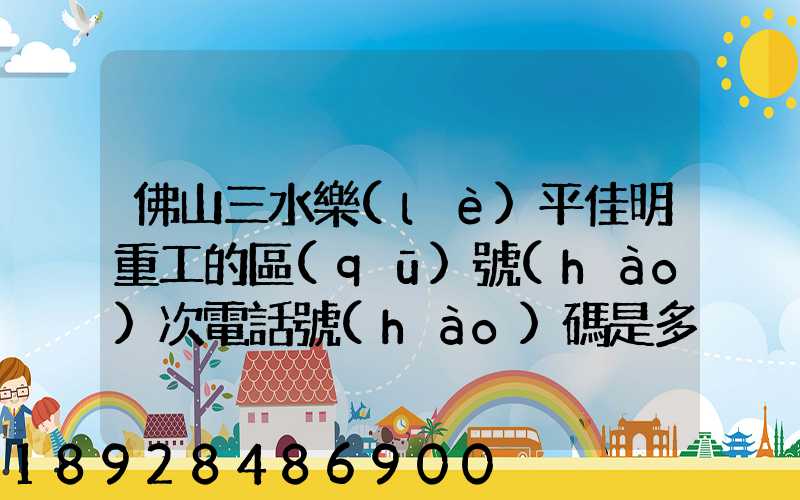 佛山三水樂(lè)平佳明重工的區(qū)號(hào)次電話號(hào)碼是多少
