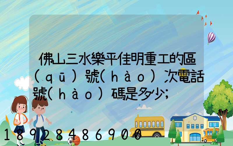 佛山三水樂平佳明重工的區(qū)號(hào)次電話號(hào)碼是多少