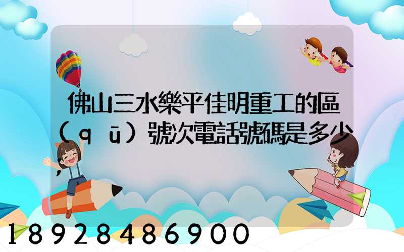 佛山三水樂平佳明重工的區(qū)號次電話號碼是多少