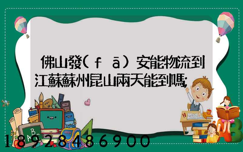 佛山發(fā)安能物流到江蘇蘇州昆山兩天能到嗎