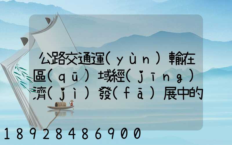 公路交通運(yùn)輸在區(qū)域經(jīng)濟(jì)發(fā)展中的作用論文