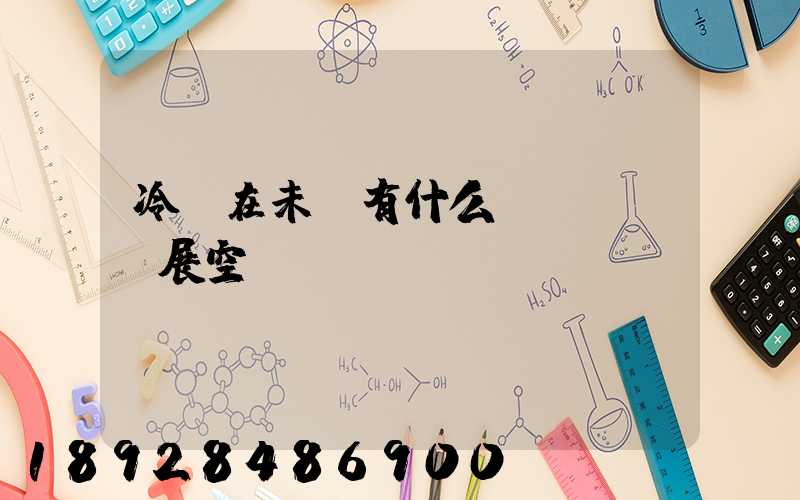 冷鏈在未來有什么發(fā)展空間