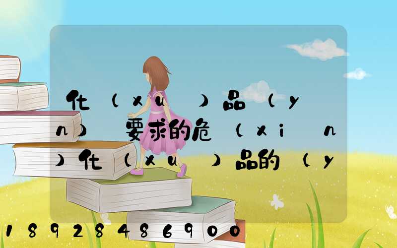 化學(xué)品運(yùn)輸要求的危險(xiǎn)化學(xué)品的運(yùn)輸