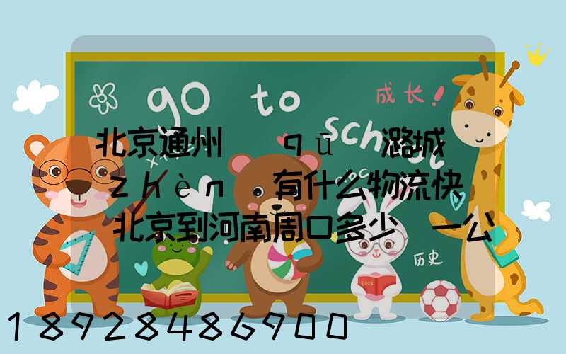 北京通州區(qū)潞城鎮(zhèn)有什么物流快遞從北京到河南周口多少錢一公斤知道...