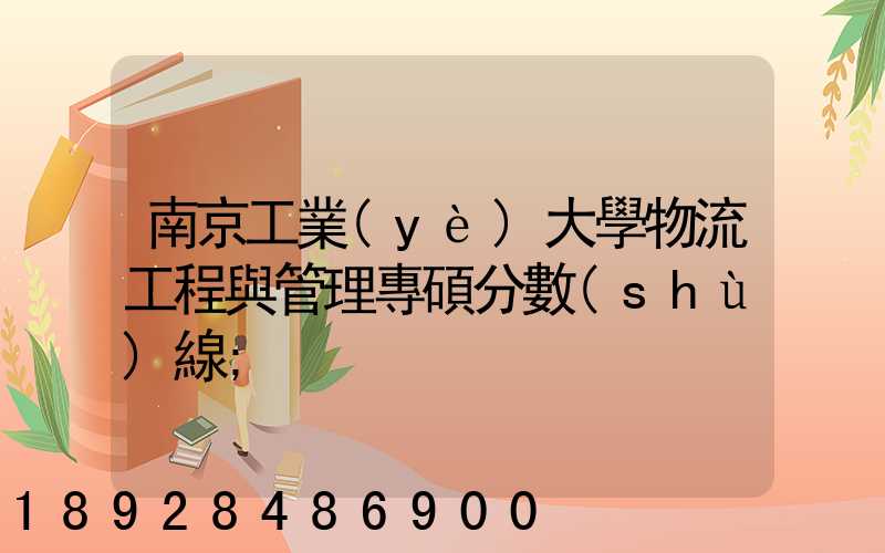 南京工業(yè)大學物流工程與管理專碩分數(shù)線