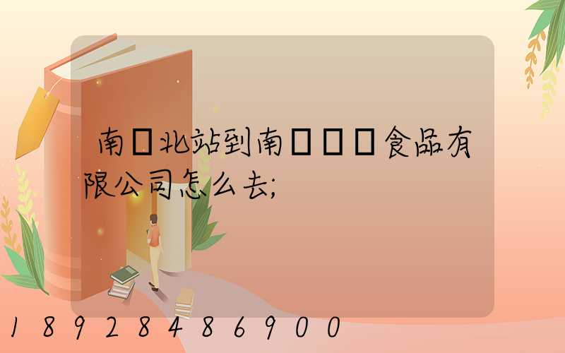 南寧北站到南寧雙匯食品有限公司怎么去
