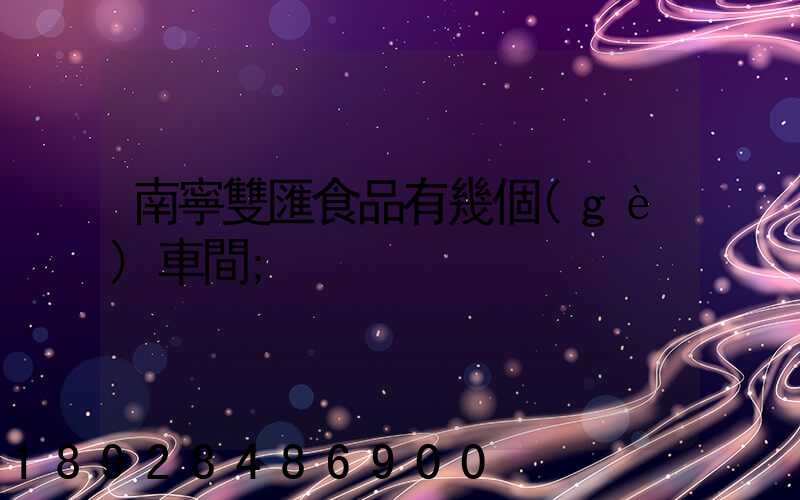南寧雙匯食品有幾個(gè)車間