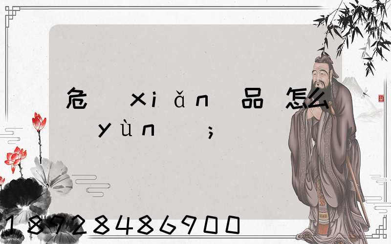 危險(xiǎn)品該怎么運(yùn)輸