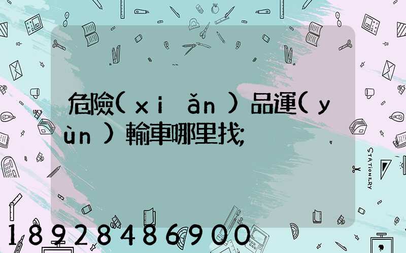 危險(xiǎn)品運(yùn)輸車哪里找