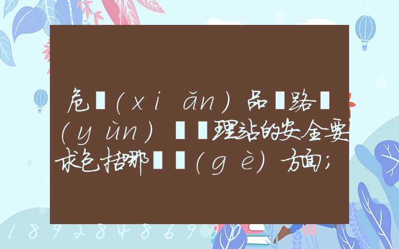 危險(xiǎn)品鐵路運(yùn)輸辦理站的安全要求包括哪幾個(gè)方面