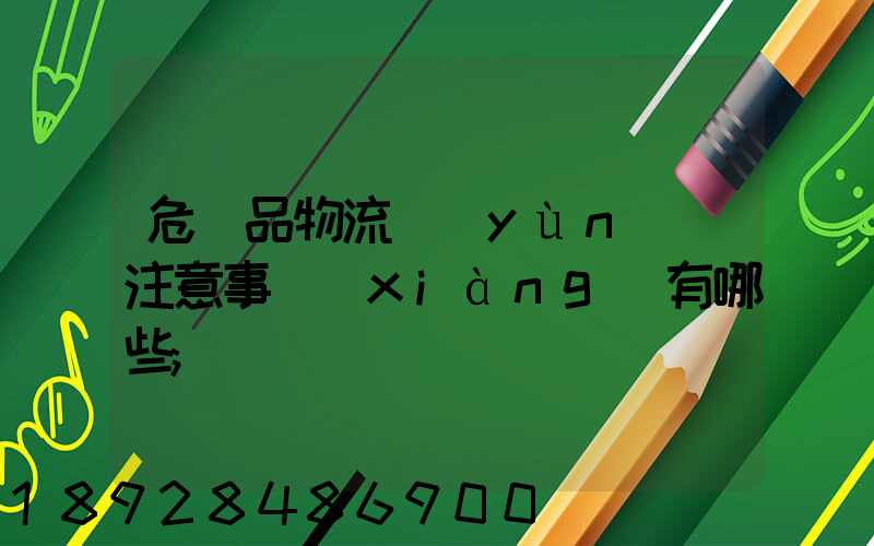 危險品物流運(yùn)輸注意事項(xiàng)有哪些