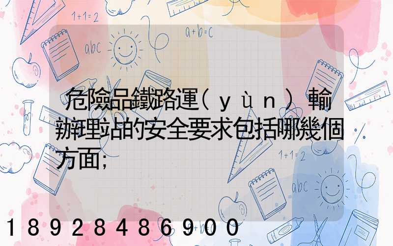危險品鐵路運(yùn)輸辦理站的安全要求包括哪幾個方面