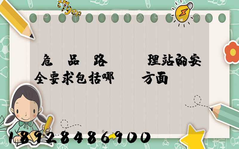 危險品鐵路運輸辦理站的安全要求包括哪幾個方面
