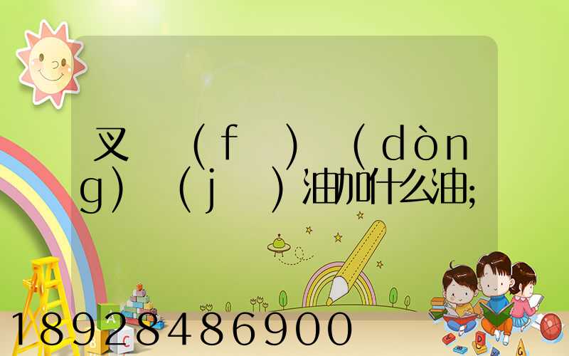 叉車發(fā)動(dòng)機(jī)油加什么油