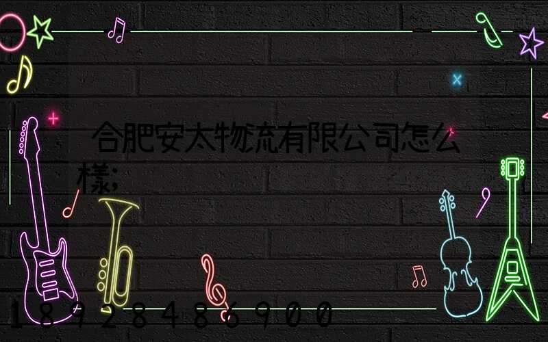 合肥安太物流有限公司怎么樣