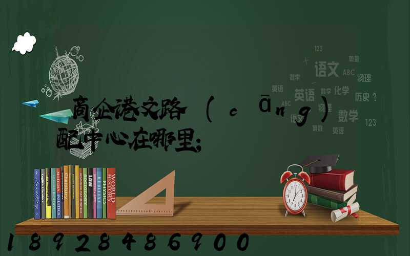 商企港文路倉(cāng)配中心在哪里