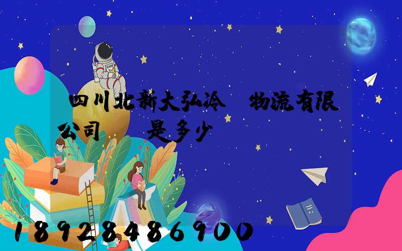 四川北新大弘冷鏈物流有限公司電話是多少