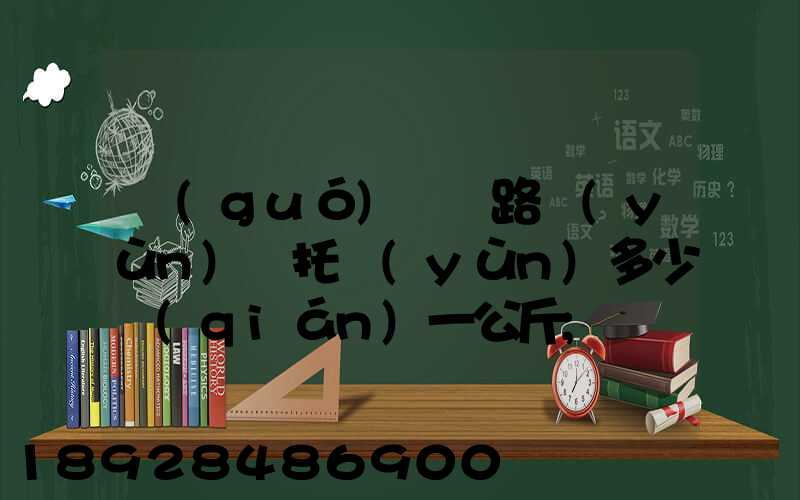 國(guó)際鐵路運(yùn)輸托運(yùn)多少錢(qián)一公斤