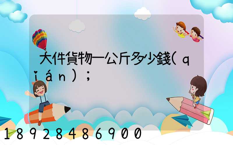 大件貨物一公斤多少錢(qián)