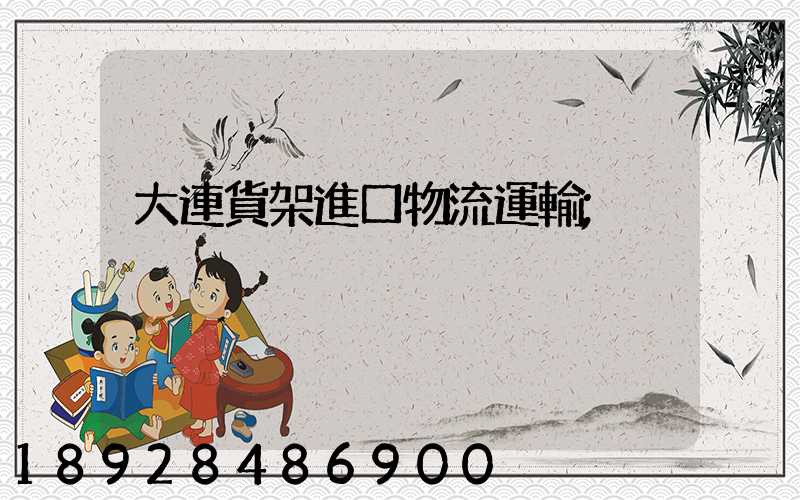 大連貨架進口物流運輸