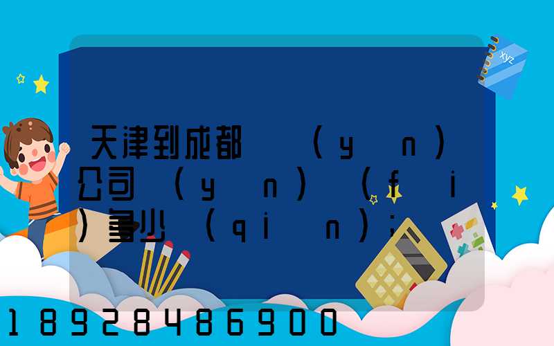 天津到成都貨運(yùn)公司運(yùn)費(fèi)多少錢(qián)