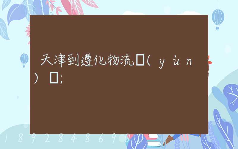 天津到遵化物流運(yùn)輸