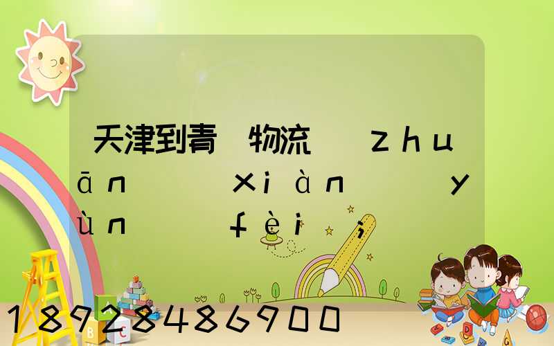 天津到青島物流專(zhuān)線(xiàn)運(yùn)費(fèi)